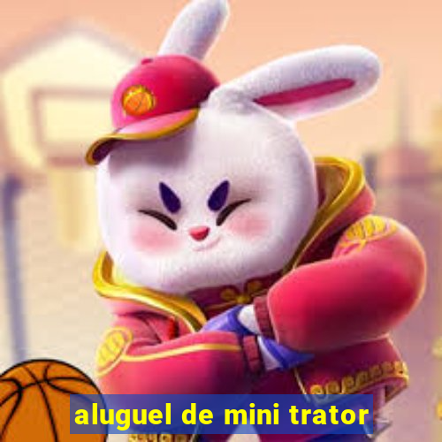 aluguel de mini trator